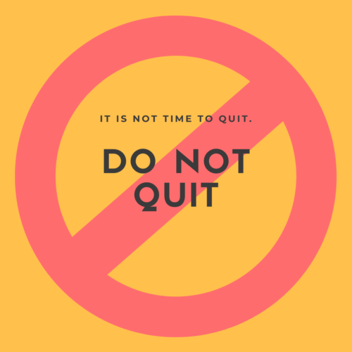 IT IS NOT Time to quit.